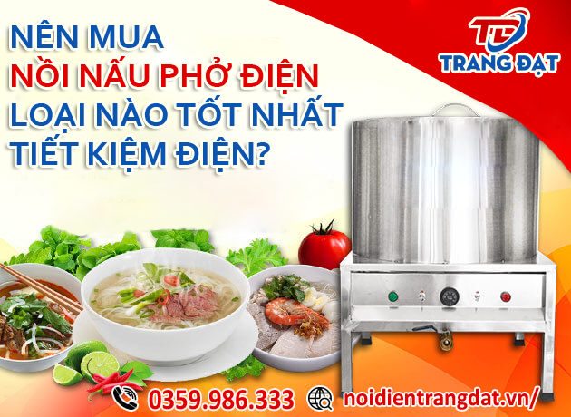 Nên mua nồi nấu phở điện loại nào tốt nhất, tiết kiệm điện?